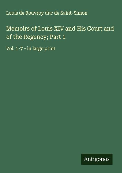 Memoirs of Louis XIV and His Court and of the Regency; Part 1: Vol. 1-7 - in large print