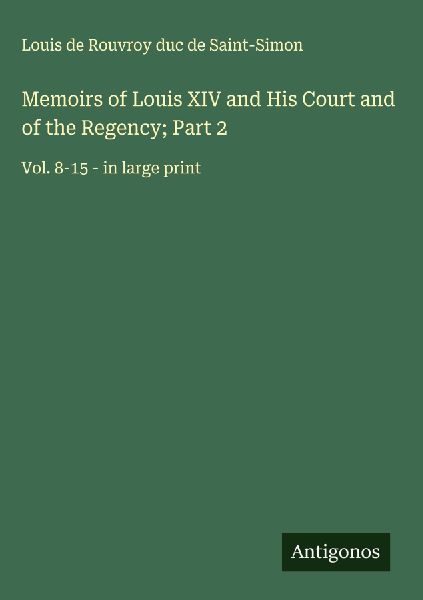 Memoirs of Louis XIV and His Court and of the Regency; Part 2: Vol. 8-15 - in large print