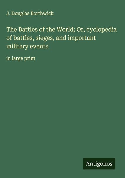 The Battles of the World; Or, cyclopedia of battles, sieges, and important military events: in large print