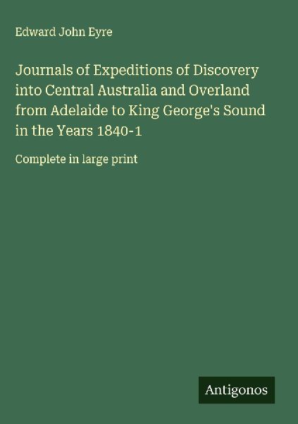Journals of Expeditions of Discovery into Central Australia and Overland from Adelaide to King Georges Sound in the Years 1840-1: Complete in large print