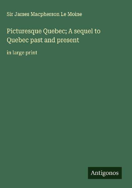 Picturesque Quebec; A sequel to Quebec past and present: in large print