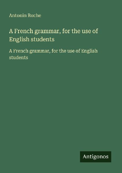 A French grammar, for the use of English students: A French grammar, for the use of English students