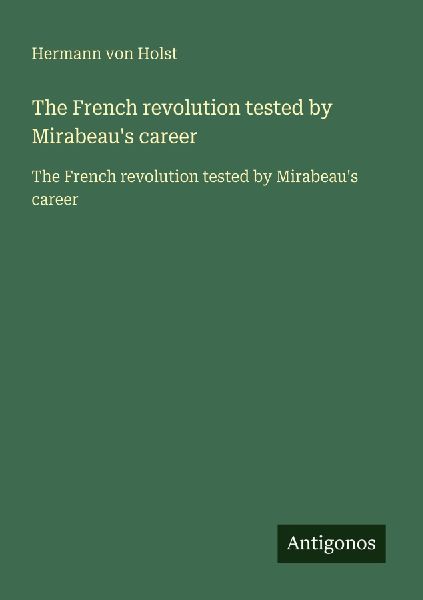 The French revolution tested by Mirabeaus career: The French revolution tested by Mirabeaus career