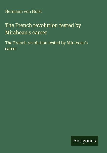The French revolution tested by Mirabeaus career: The French revolution tested by Mirabeaus career