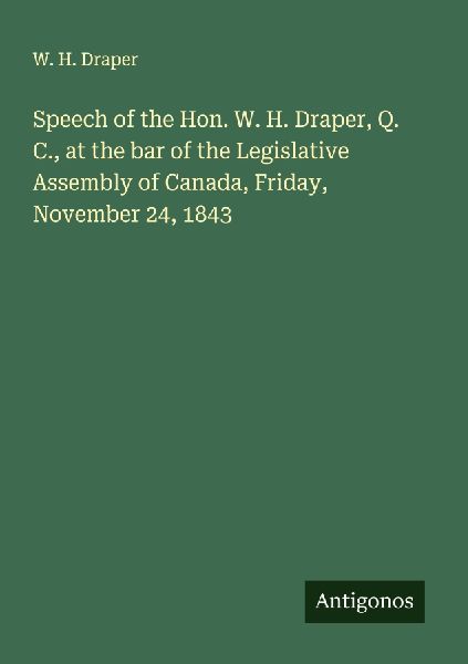 Speech of the Hon. W. H. Draper, Q. C., at the bar of the Legislative Assembly of Canada, Friday, November 24, 1843