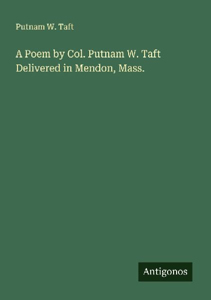 A Poem by Col. Putnam W. Taft Delivered in Mendon, Mass.