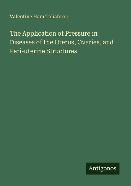 The Application of Pressure in Diseases of the Uterus, Ovaries, and Peri-uterine Structures