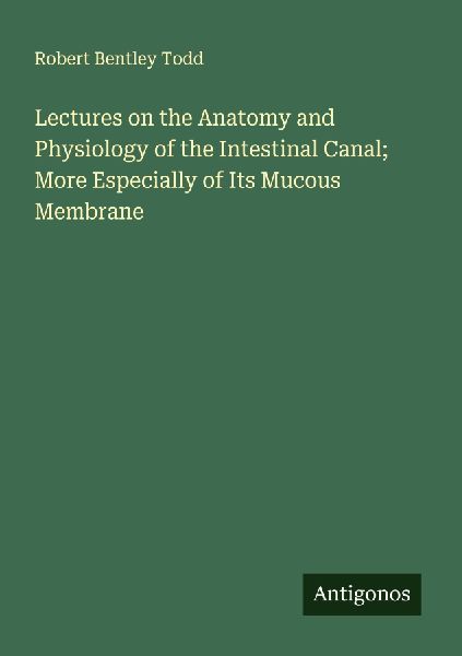 Lectures on the Anatomy and Physiology of the Intestinal Canal; More Especially of Its Mucous Membrane