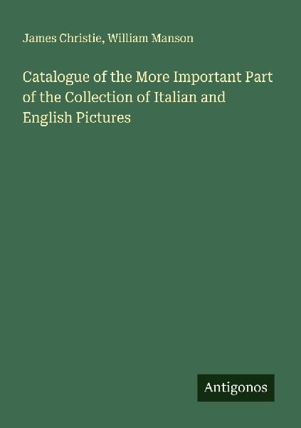 Catalogue of the More Important Part of the Collection of Italian and English Pictures