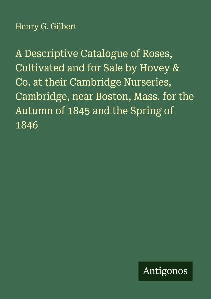 A Descriptive Catalogue of Roses, Cultivated and for Sale by Hovey & Co. at their Cambridge Nurseries, Cambridge, near Boston, Mass. for the Autumn of 1845 and the Spring of 1846