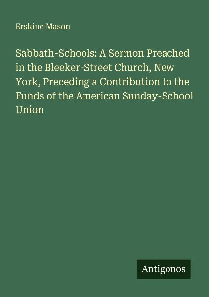Sabbath-Schools: A Sermon Preached in the Bleeker-Street Church, New York, Preceding a Contribution to the Funds of the American Sunday-School Union
