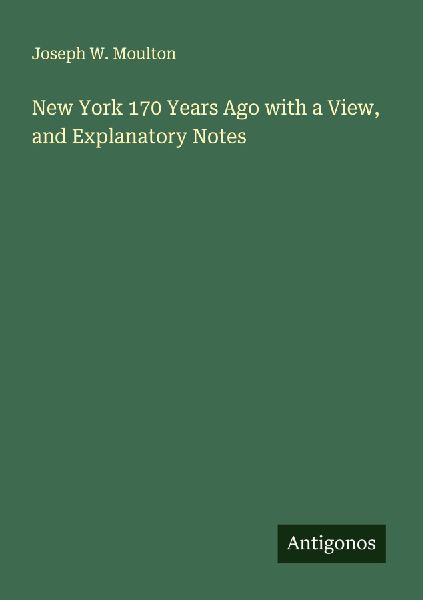 New York 170 Years Ago with a View, and Explanatory Notes