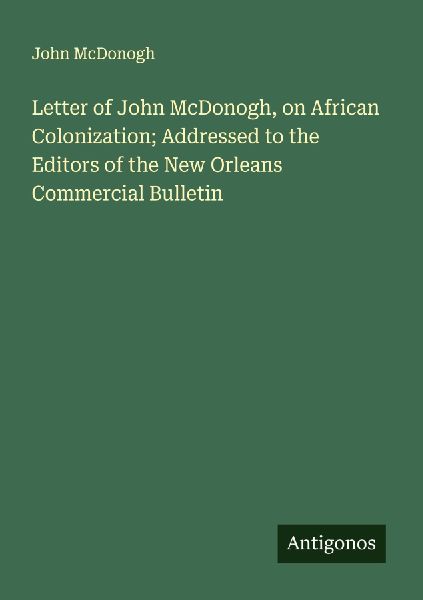 Letter of John McDonogh, on African Colonization; Addressed to the Editors of the New Orleans Commercial Bulletin