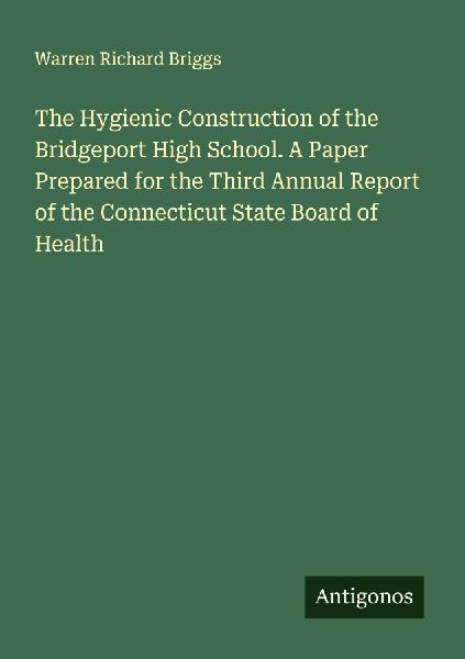 The Hygienic Construction of the Bridgeport High School. A Paper Prepared for the Third Annual Report of the Connecticut State Board of Health