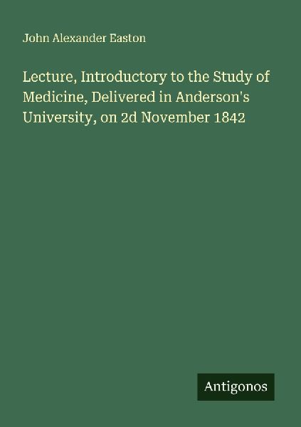 Lecture, Introductory to the Study of Medicine, Delivered in Andersons University, on 2d November 1842