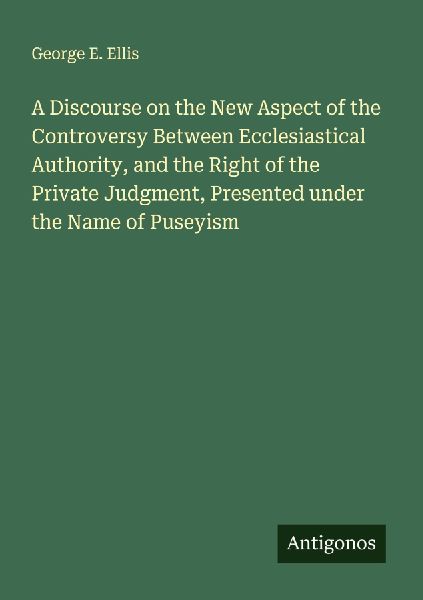 A Discourse on the New Aspect of the Controversy Between Ecclesiastical Authority, and the Right of the Private Judgment, Presented under the Name of Puseyism