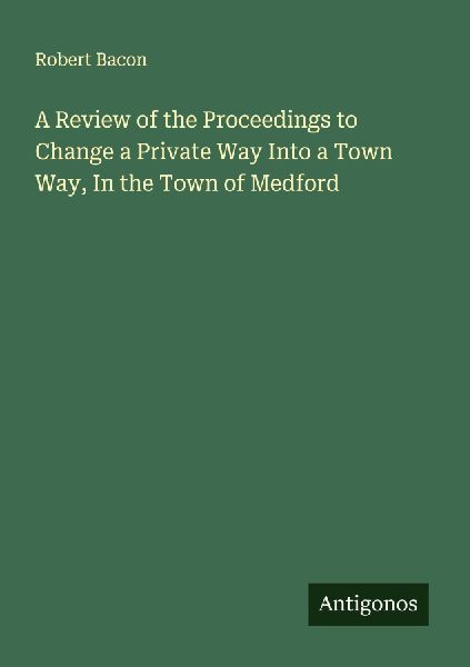 A Review of the Proceedings to Change a Private Way Into a Town Way, In the Town of Medford
