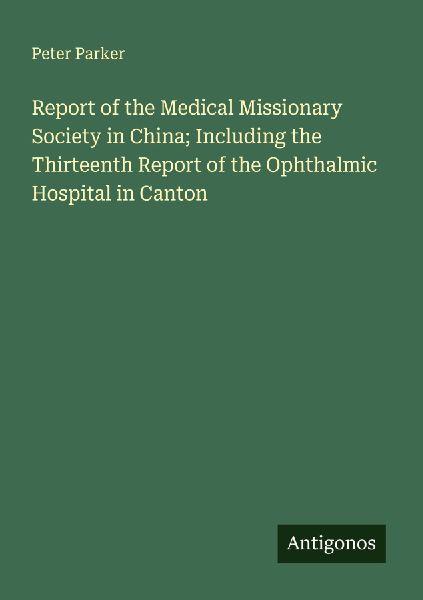 Report of the Medical Missionary Society in China; Including the Thirteenth Report of the Ophthalmic Hospital in Canton