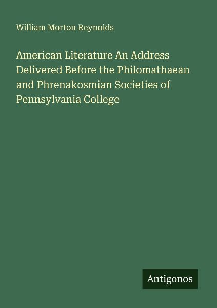 American Literature An Address Delivered Before the Philomathaean and Phrenakosmian Societies of Pennsylvania College