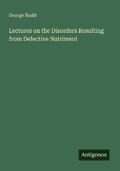Lectures on the Disorders Resulting from Defective Nutriment