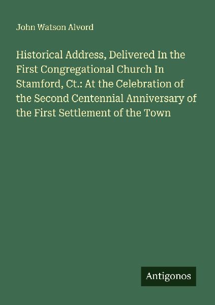 Historical Address, Delivered In the First Congregational Church In Stamford, Ct.: At the Celebration of the Second Centennial Anniversary of the First Settlement of the Town