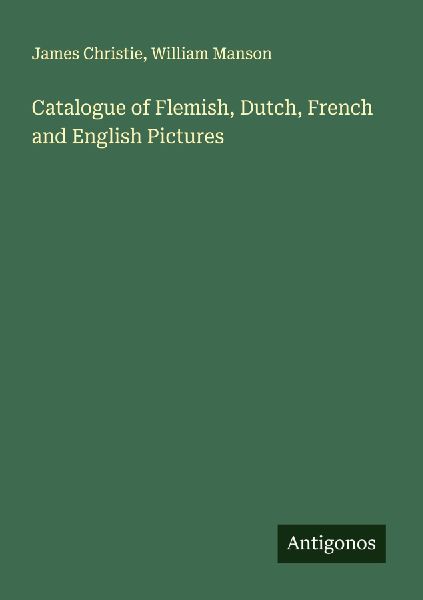 Catalogue of Flemish, Dutch, French and English Pictures