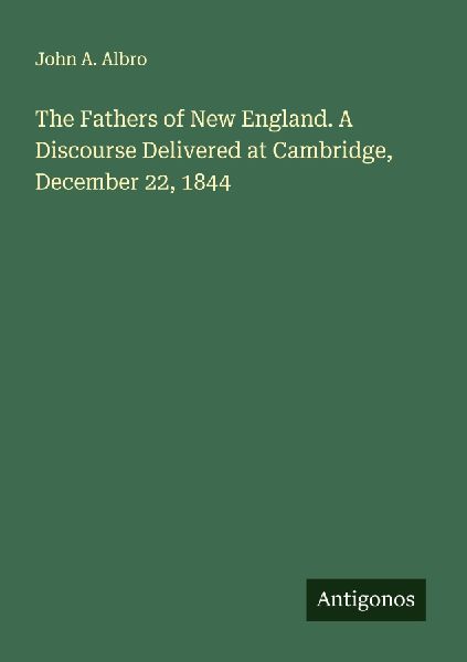 The Fathers of New England. A Discourse Delivered at Cambridge, December 22, 1844