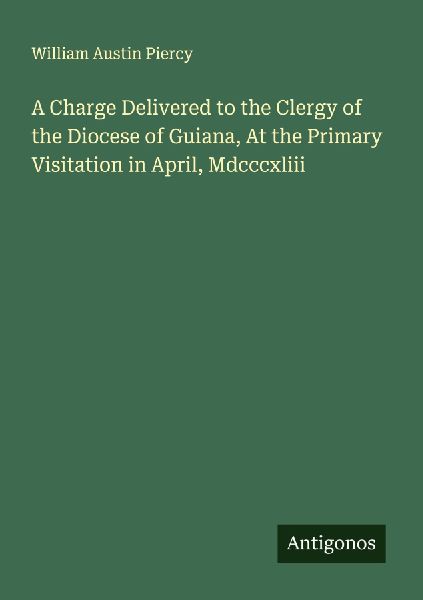 A Charge Delivered to the Clergy of the Diocese of Guiana, At the Primary Visitation in April, Mdcccxliii