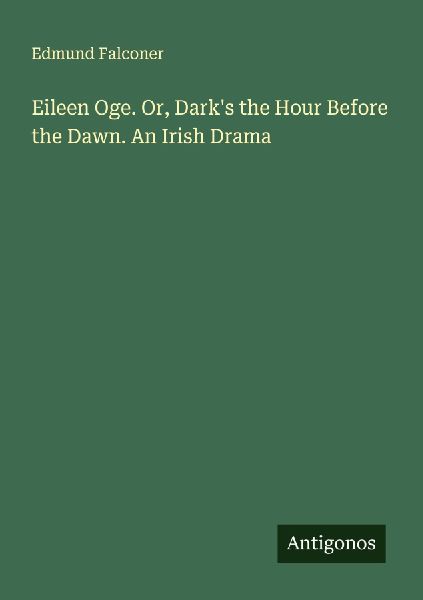 Eileen Oge. Or, Darks the Hour Before the Dawn. An Irish Drama