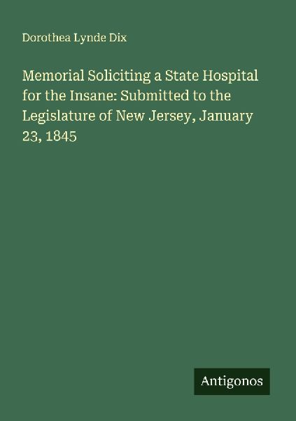 Memorial Soliciting a State Hospital for the Insane: Submitted to the Legislature of New Jersey, January 23, 1845