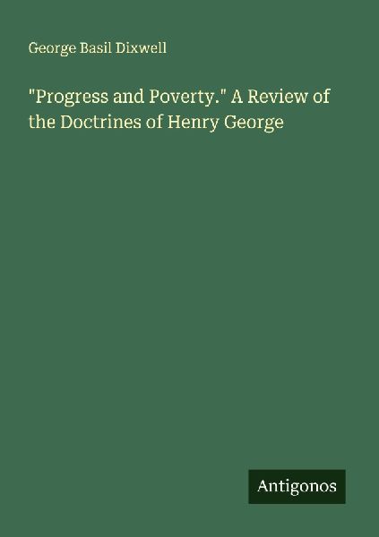 Progress and Poverty. A Review of the Doctrines of Henry George