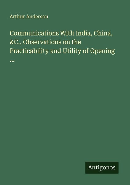 Communications With India, China, &C., Observations on the Practicability and Utility of Opening ...