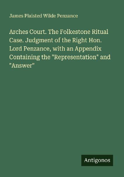 Arches Court. The Folkestone Ritual Case. Judgment of the Right Hon. Lord Penzance, with an Appendix Containing the Representation and Answer