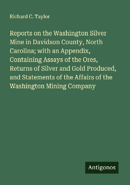 Reports on the Washington Silver Mine in Davidson County, North Carolina; with an Appendix, Containing Assays of the Ores, Returns of Silver and Gold Produced, and Statements of the Affairs of the Washington Mining Company