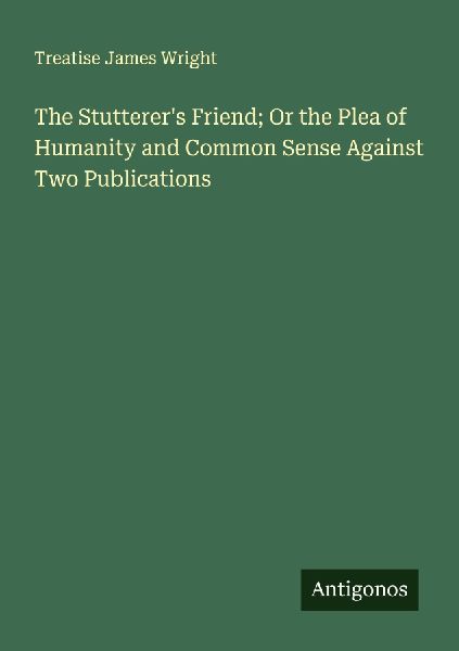 The Stutterers Friend; Or the Plea of Humanity and Common Sense Against Two Publications