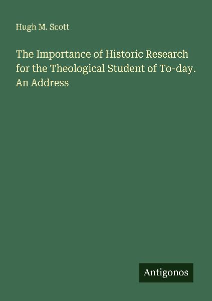 The Importance of Historic Research for the Theological Student of To-day. An Address