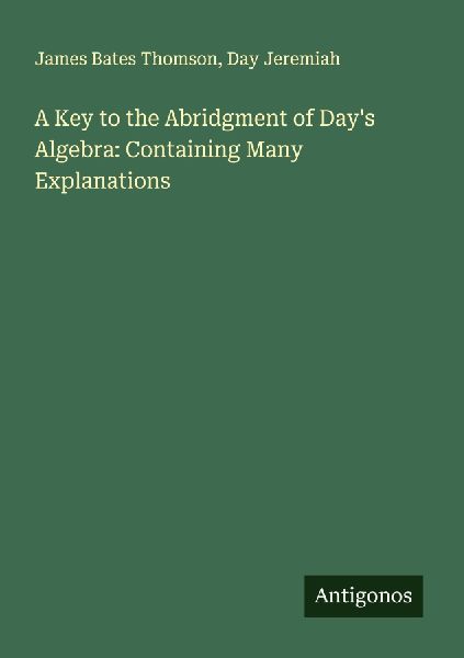 A Key to the Abridgment of Days Algebra: Containing Many Explanations