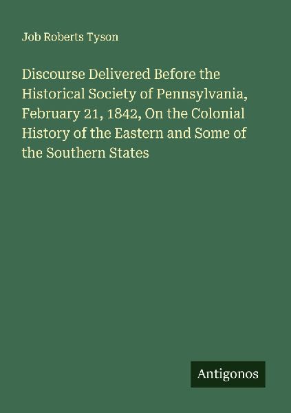 Discourse Delivered Before the Historical Society of Pennsylvania, February 21, 1842, On the Colonial History of the Eastern and Some of the Southern States