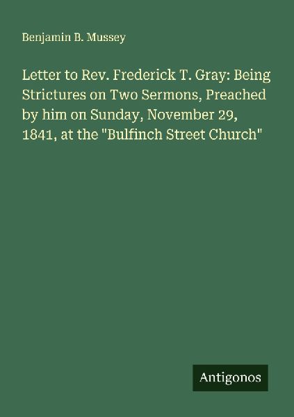 Letter to Rev. Frederick T. Gray: Being Strictures on Two Sermons, Preached by him on Sunday, November 29, 1841, at the Bulfinch Street Church