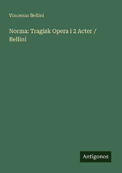 Norma: Tragisk Opera i 2 Acter / Bellini
