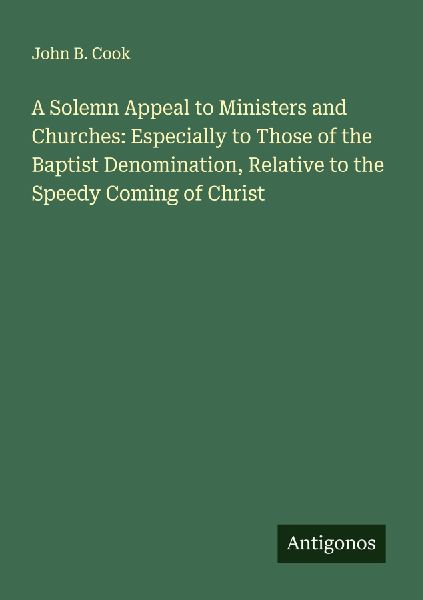 A Solemn Appeal to Ministers and Churches: Especially to Those of the Baptist Denomination, Relative to the Speedy Coming of Christ