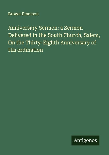 Anniversary Sermon: a Sermon Delivered in the South Church, Salem, On the Thirty-Eighth Anniversary of His ordination
