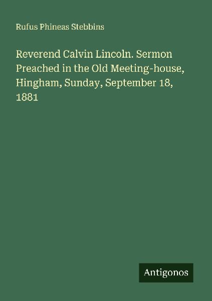 Reverend Calvin Lincoln. Sermon Preached in the Old Meeting-house, Hingham, Sunday, September 18, 1881