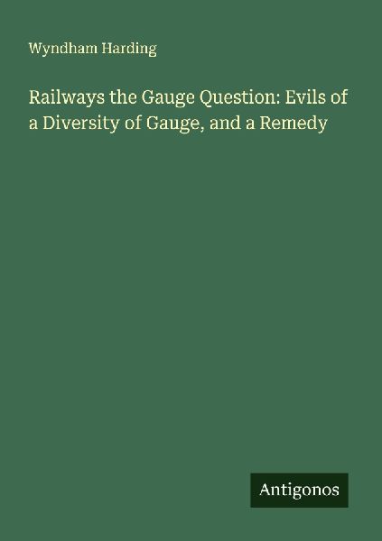 Railways the Gauge Question: Evils of a Diversity of Gauge, and a Remedy