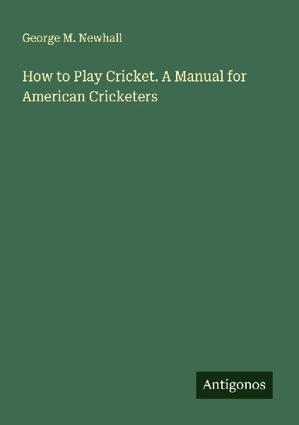 How to Play Cricket. A Manual for American Cricketers