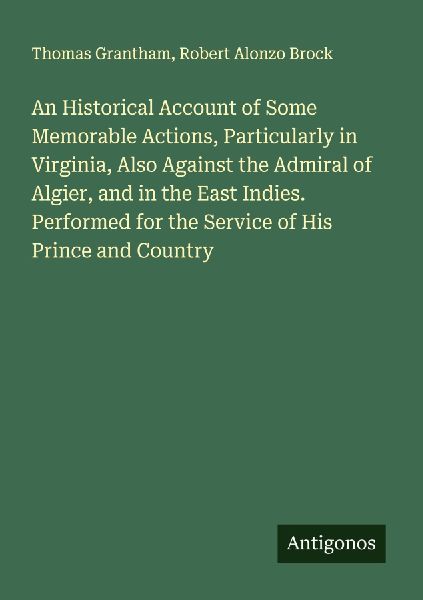 An Historical Account of Some Memorable Actions, Particularly in Virginia, Also Against the Admiral of Algier, and in the East Indies. Performed for the Service of His Prince and Country