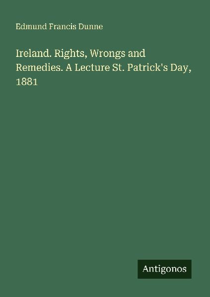 Ireland. Rights, Wrongs and Remedies. A Lecture St. Patricks Day, 1881