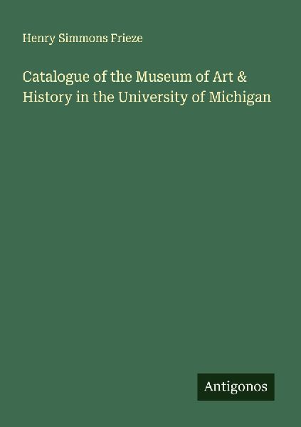 Catalogue of the Museum of Art & History in the University of Michigan