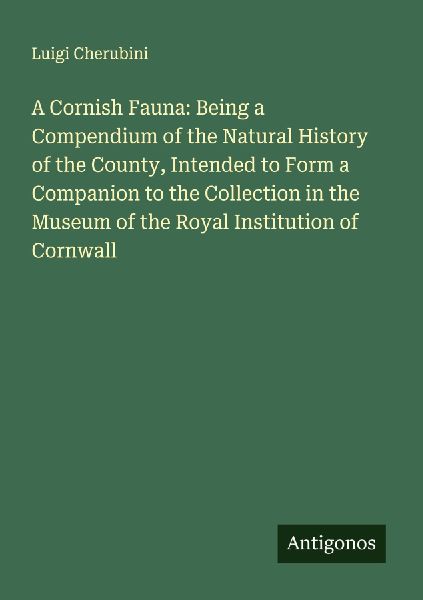 A Cornish Fauna: Being a Compendium of the Natural History of the County, Intended to Form a Companion to the Collection in the Museum of the Royal Institution of Cornwall