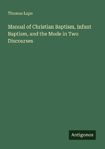 Manual of Christian Baptism, Infant Baptism, and the Mode in Two Discourses